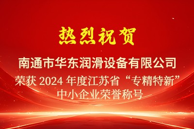 熱烈祝賀華東潤滑通過2024江蘇省“專精特新”中小企業認定